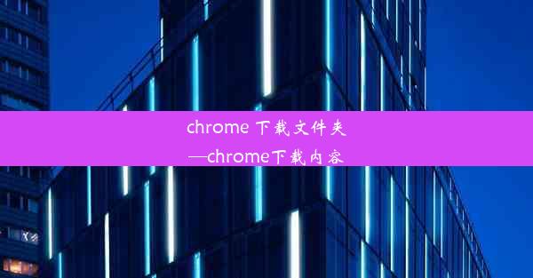 chrome 下载文件夹—chrome下载内容