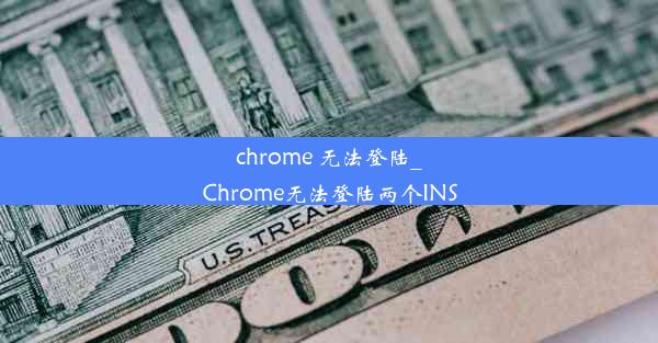 chrome 无法登陆_Chrome无法登陆两个INS