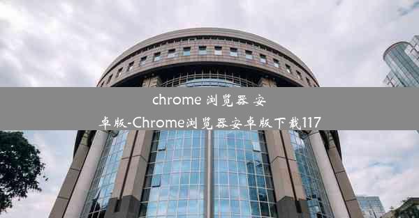 chrome 浏览器 安卓版-Chrome浏览器安卓版下载117