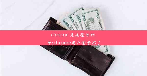 chrome 无法登陆账号;chrome用户登录不了