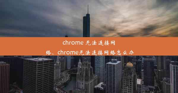 chrome 无法连接网络、chrome无法连接网络怎么办