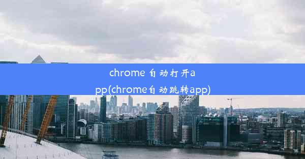 chrome 自动打开app(chrome自动跳转app)