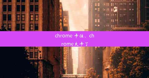 chrome 卡住、chrome太卡了