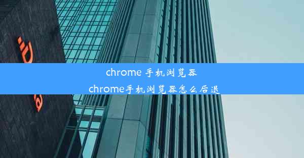 chrome 手机浏览器_chrome手机浏览器怎么后退