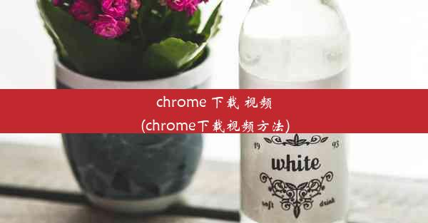 chrome 下载 视频(chrome下载视频方法)