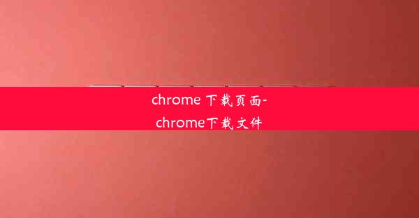 chrome 下载页面-chrome下载文件