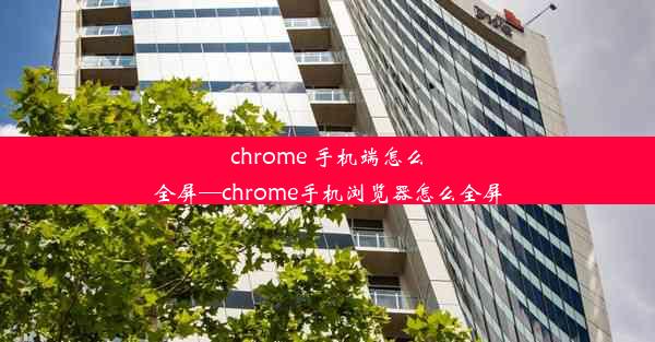 chrome 手机端怎么全屏—chrome手机浏览器怎么全屏