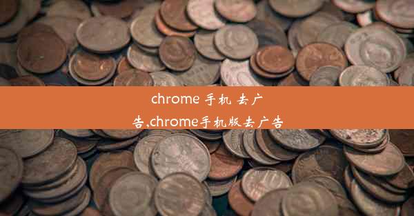 chrome 手机 去广告,chrome手机版去广告