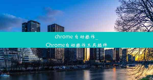 chrome 自动操作_Chrome自动操作工具插件