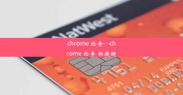 chrome 检查—chrome 检查 快捷键