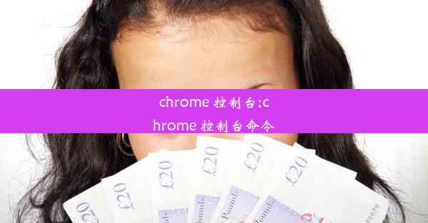 chrome 控制台;chrome 控制台命令