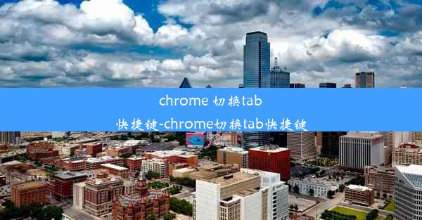 chrome 切换tab快捷键-chrome切换tab快捷键