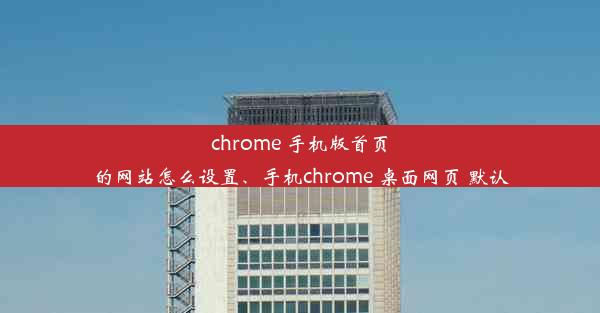 chrome 手机版首页的网站怎么设置、手机chrome 桌面网页 默认