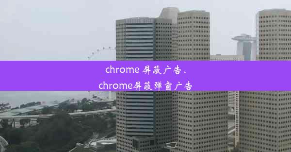 chrome 屏蔽广告、chrome屏蔽弹窗广告