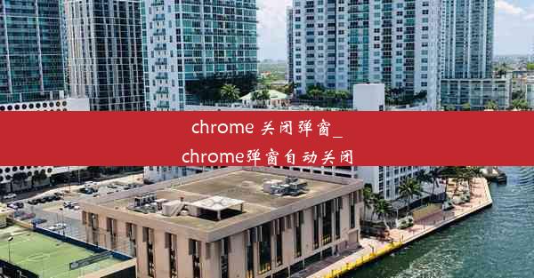 chrome 关闭弹窗_chrome弹窗自动关闭