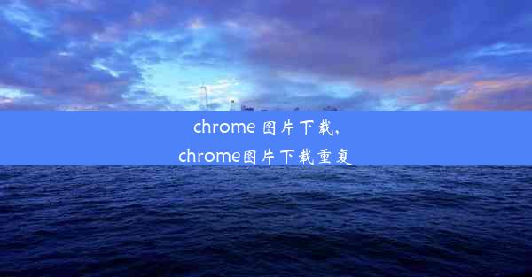 chrome 图片下载,chrome图片下载重复