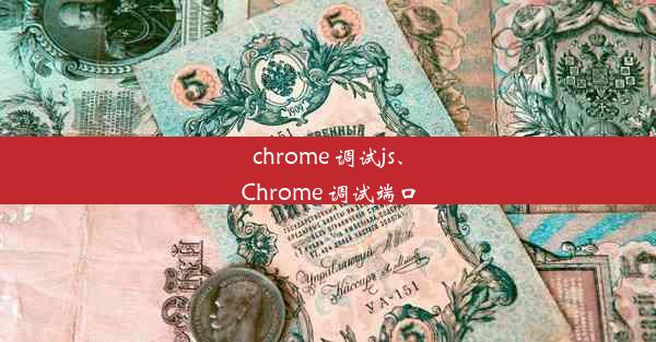 chrome 调试js、Chrome 调试端口