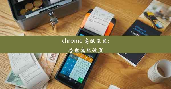 chrome 高级设置;谷歌高级设置