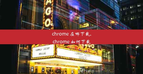 chrome 在哪下载,chrome 如何下载