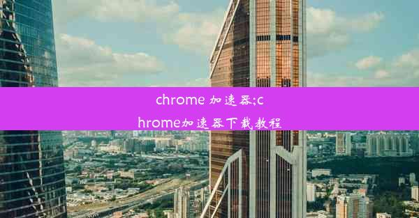 chrome 加速器;chrome加速器下载教程