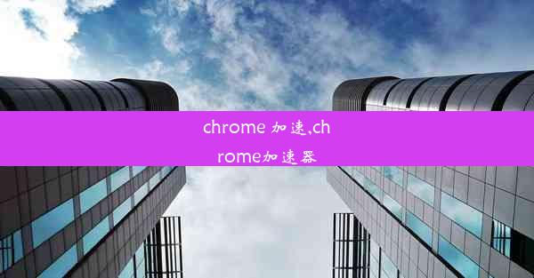 chrome 加速,chrome加速器