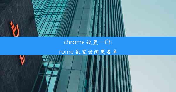 chrome 设置—Chrome 设置访问黑名单