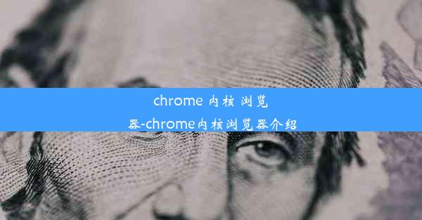 chrome 内核 浏览器-chrome内核浏览器介绍