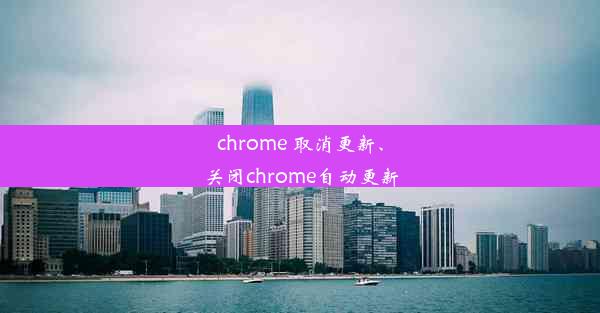 chrome 取消更新、关闭chrome自动更新