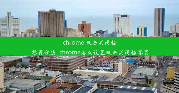 chrome 双击关闭标签页方法_chrome怎么设置双击关闭标签页