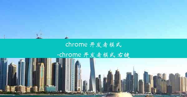 chrome 开发者模式-chrome 开发者模式 右键