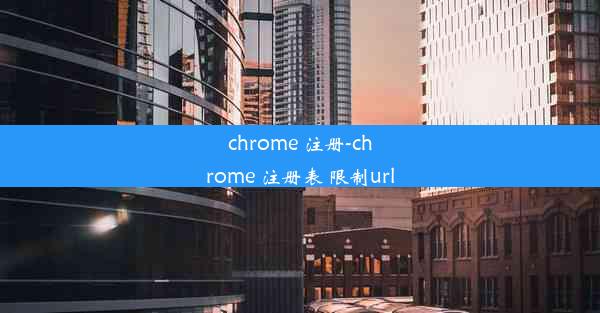 chrome 注册-chrome 注册表 限制url