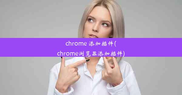 chrome 添加插件(chrome浏览器添加插件)