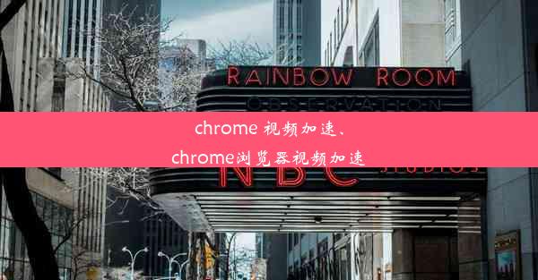 chrome 视频加速、chrome浏览器视频加速