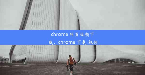 chrome 网页视频下载、chrome 下载 视频