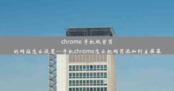 chrome 手机版首页的网站怎么设置—手机chrome怎么把网页添加到主屏幕