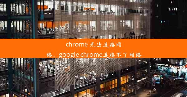 chrome 无法连接网络、google chrome连接不了网络