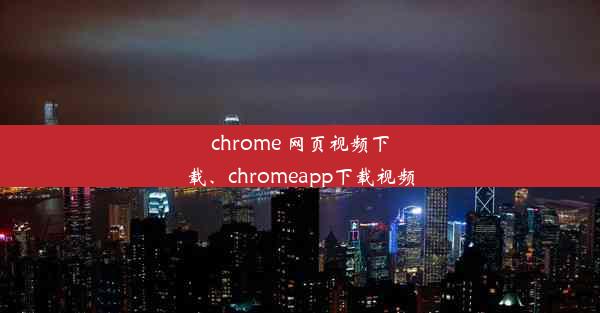 chrome 网页视频下载、chromeapp下载视频