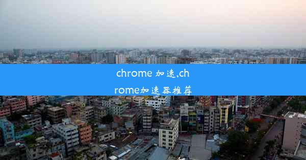 chrome 加速,chrome加速器推荐