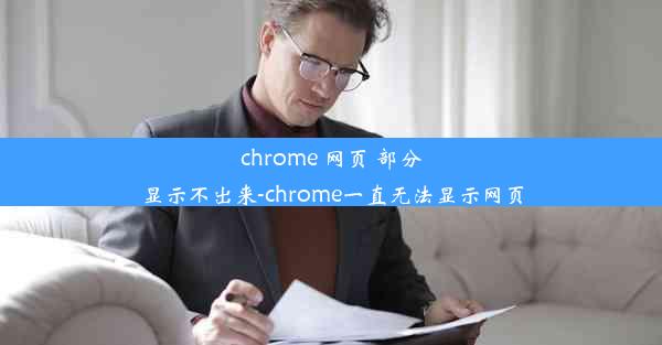 chrome 网页 部分显示不出来-chrome一直无法显示网页