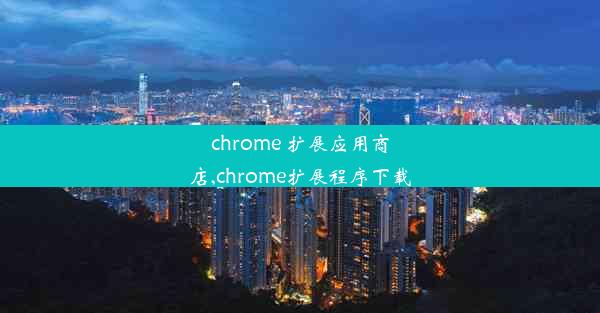 chrome 扩展应用商店,chrome扩展程序下载