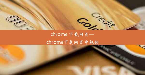 chrome 下载网页—chrome下载网页中视频