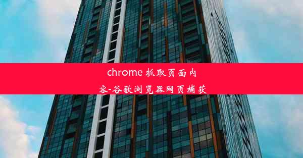 chrome 抓取页面内容-谷歌浏览器网页捕获