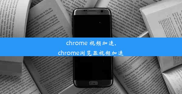 chrome 视频加速,chrome浏览器视频加速