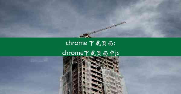 chrome 下载页面;chrome下载页面中js