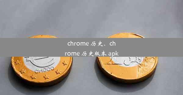 chrome 历史、chrome 历史版本 apk