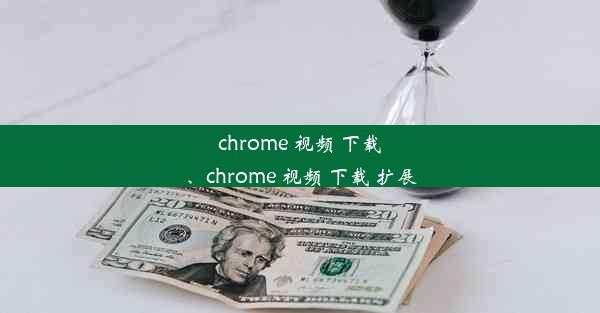 chrome 视频 下载、chrome 视频 下载 扩展