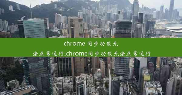 chrome 同步功能无法正常运行;chrome同步功能无法正常运行