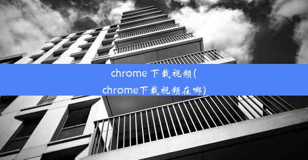 chrome 下载视频(chrome下载视频在哪)