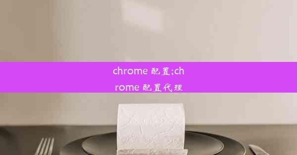 chrome 配置;chrome 配置代理