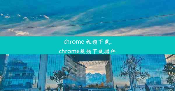 chrome 视频下载,chrome视频下载插件